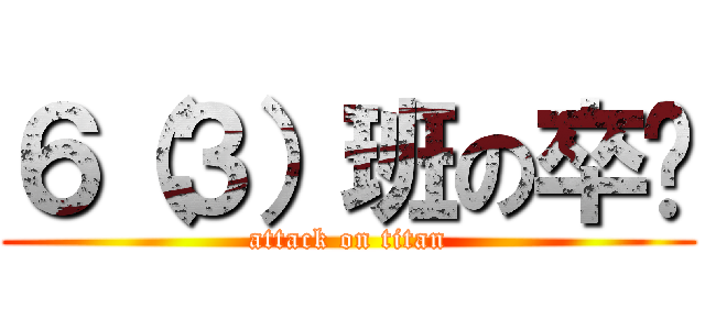 ６（３）班の卒业 (attack on titan)