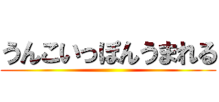 うんこいっぽんうまれる ()