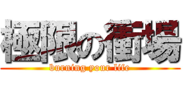 極限の衝場 (burning your life)