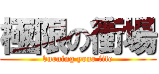 極限の衝場 (burning your life)