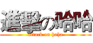 進擊の哈哈 (attack on haha)