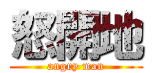 怒開地 (angry man)