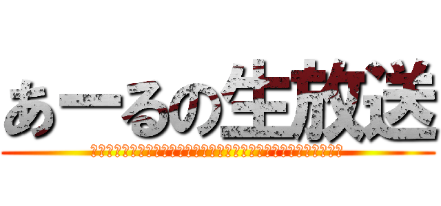 あーるの生放送 (うあああああああああああああああああああああああああああああああ)