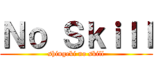 Ｎｏ Ｓｋｉｌｌ (shingeki no skill)