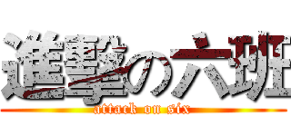進擊の六班 (attack on six)