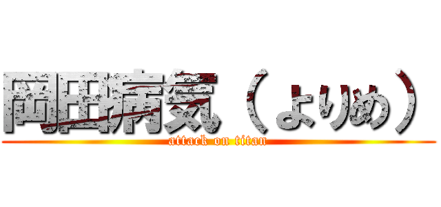 岡田病気（ よりめ） (attack on titan)