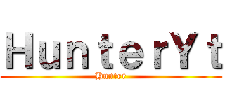 ＨｕｎｔｅｒＹｔ (Hunter)