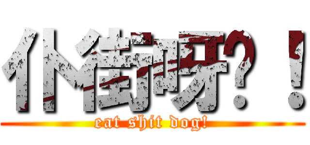 仆街呀你！ (eat shit dog!)