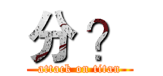 分 ？ (attack on titan)