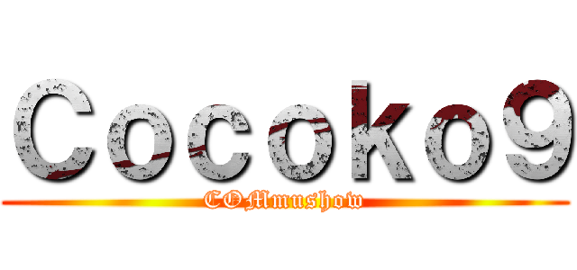 Ｃｏｃｏｋｏ９ (COMmushow)