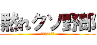 黙れクソ野郎 (ｌｌｌｌｌｌｌ)