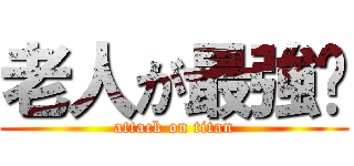 老人が最強‼ (attack on titan)
