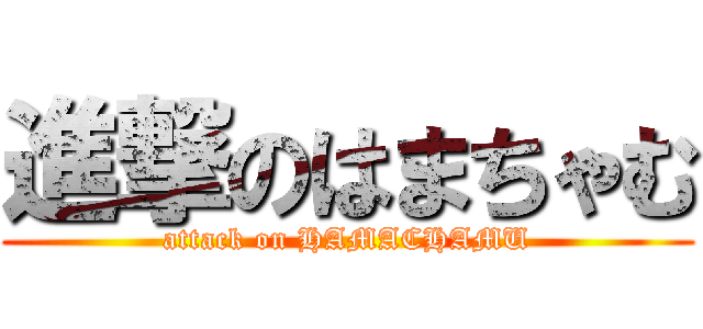 進撃のはまちゃむ (attack on HAMACHAMU)