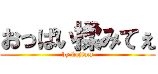 おっぱい揉みてぇ (by kojima)