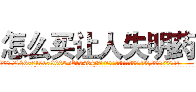 怎么买让人失明药 (怎么买让人失明药【电.话186x0156x9662-Q194843976林氏药业】我们做的是长期生意,靠的是老客户长期支持
参考消息网2月20日报道 韩媒称，“剩女多、离婚率高的城市，房价一定会上涨。”这是中国经济学家金岩石2016年12月参加在上海举行的房地产相关论坛时说的话。
)