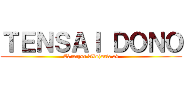 ＴＥＮＳＡＩ ＤＯＮＯ (El mayor dibujante xd)