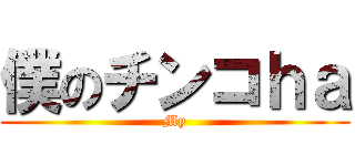 僕のチンコｈａ (My)