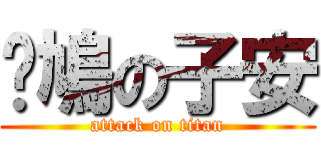 戇鳩の子安 (attack on titan)