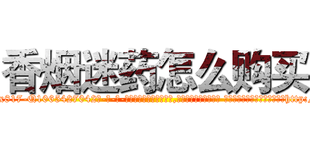 香烟迷药怎么购买 (香烟迷药怎么购买【电-话151x68344x817-Q1065427042元-吉-药-业】我们做的是长期生意,靠的是老客户长期支持 香烟迷药怎么购买在发表了一篇http://sngk.net/PDJPer

参考消息网我们做的是长期生意,靠的是老客户长期支持也许我们早该意识到，就连鲍勃·霍斯金斯（金球奖戏剧类电影男主角 
)