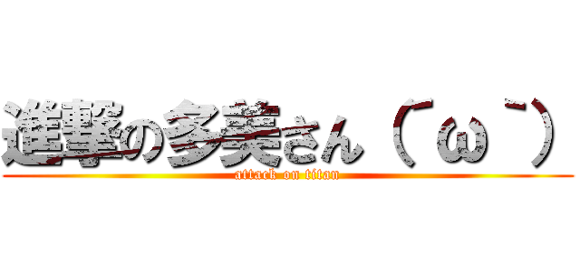 進撃の多美さん（´ω｀） (attack on titan)