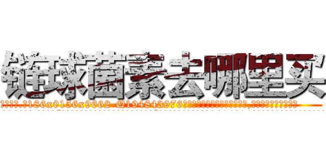 链球菌素去哪里买 (链球菌素去哪里买【电.话186x0156x9662-Q194843976林氏药业】我们做的是长期生意,靠的是老客户长期支持
参考消息网2月20日报道 韩媒称，“剩女多、离婚率高的城市，房价一定会上涨。”这是中国经济学家金岩石2016年12月参加在上海举行的房地产相关论坛时说的话。
)