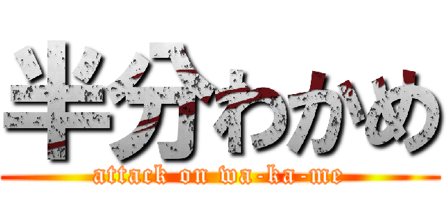 半分わかめ (attack on wa-ka-me)
