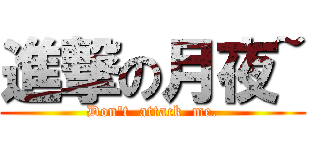 進撃の月夜~ (Don\'t  attack  me.)