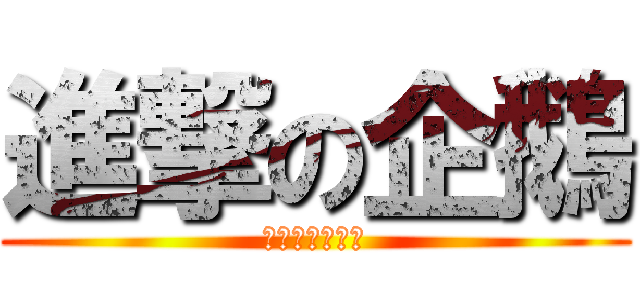 進撃の企鵝 (今日又是無聊日)