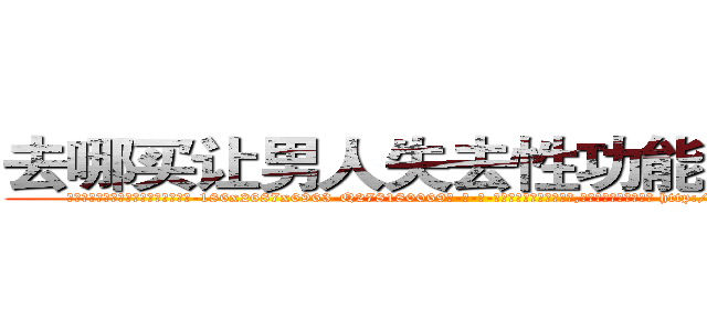 去哪买让男人失去性功能阳痿的药 (去哪买让男人失去性功能阳痿的药【电-186x2687x6963-Q278180069元-吉-药-业】我们做的是长期生意,靠的是老客户长期支持 http://sngk.net/TDNC9o
)