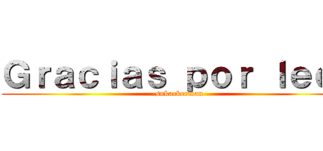 Ｇｒａｃｉａｓ ｐｏｒ ｌｅｅｒ (-snkackerman)