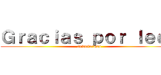 Ｇｒａｃｉａｓ ｐｏｒ ｌｅｅｒ (-snkackerman)