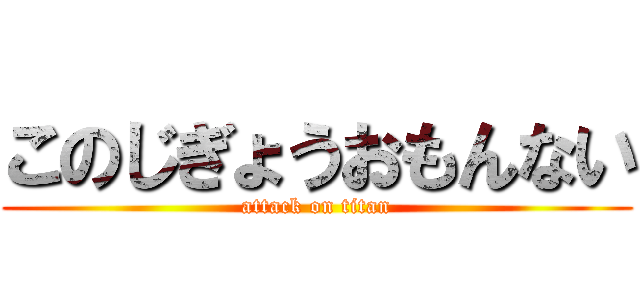 このじぎょうおもんない (attack on titan)