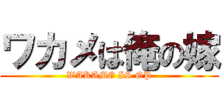 ワカメは俺の嫁 (WAKAME IS OP)