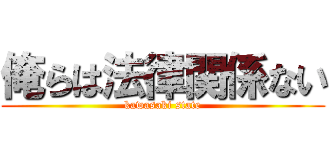 俺らは法律関係ない (kawasaki state)