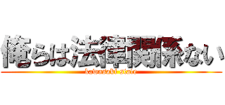 俺らは法律関係ない (kawasaki state)