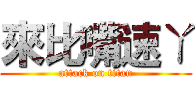 來比嘴速ㄚ (attack on titan)