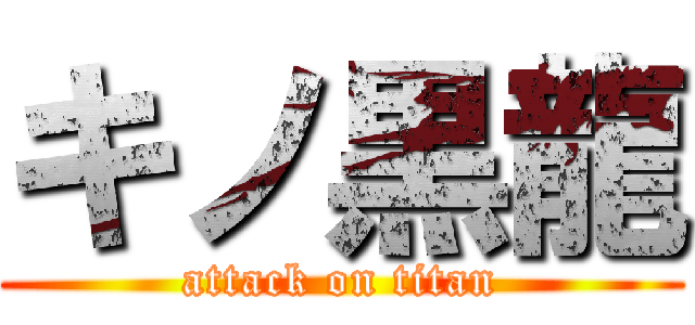 キノ黒龍 (attack on titan)