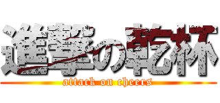 進撃の乾杯 (attack on cheers)