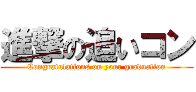 進撃の追いコン (Congratulations on your graduation)