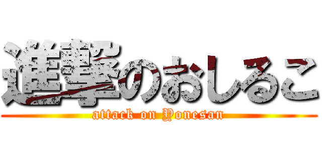 進撃のおしるこ (attack on Yonesan)