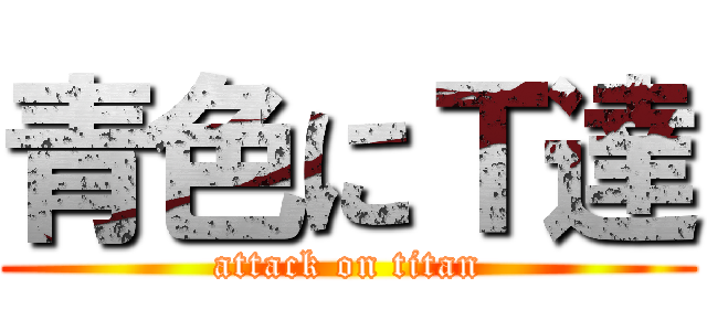 青色にＴ達 (attack on titan)