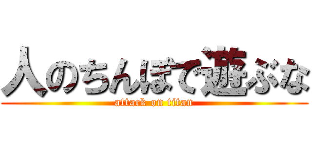 人のちんぽで遊ぶな (attack on titan)