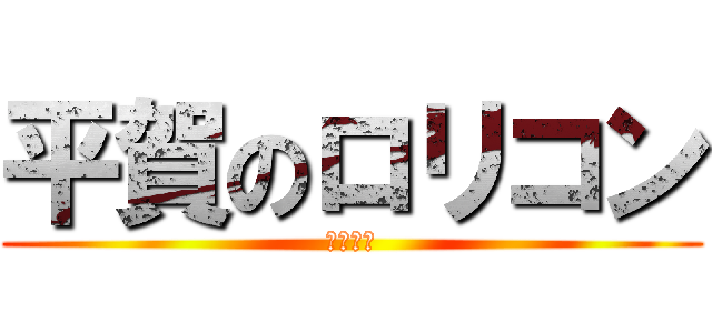 平賀のロリコン (ロリコン)