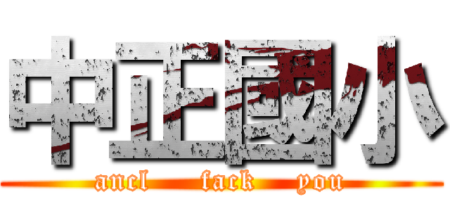 中正國小 (ancl     fack    you)