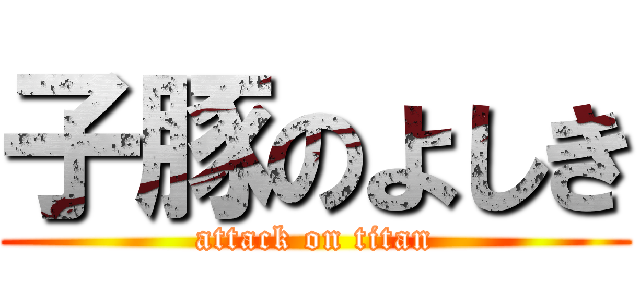 子豚のよしき (attack on titan)