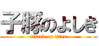 子豚のよしき (attack on titan)