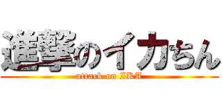 進撃のイカちん (attack on IKA)