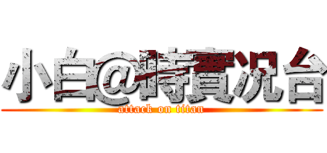 小白＠時實况台 (attack on titan)