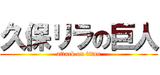 久保リラの巨人 (attack on titan)