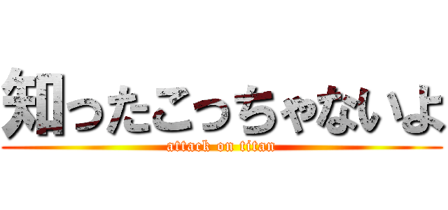 知ったこっちゃないよ (attack on titan)